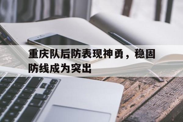 关于重庆队后防表现神勇，稳固防线成为突出的信息