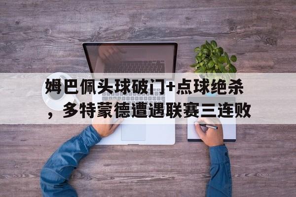 姆巴佩头球破门+点球绝杀，多特蒙德遭遇联赛三连败